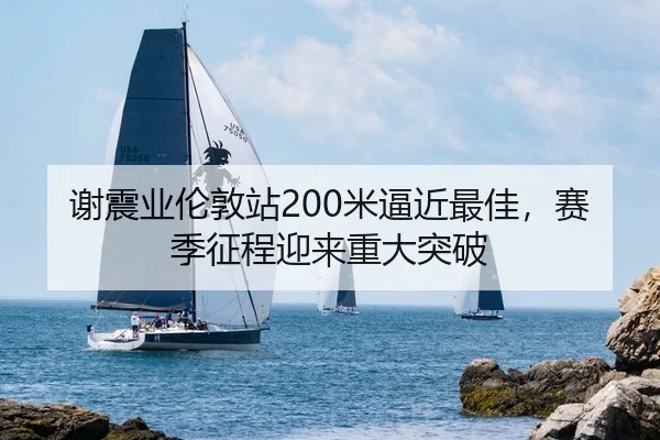 谢震业伦敦站200米逼近最佳，赛季征程迎来重大突破